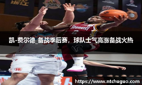 凯-费尔德_备战季后赛，球队士气高涨备战火热