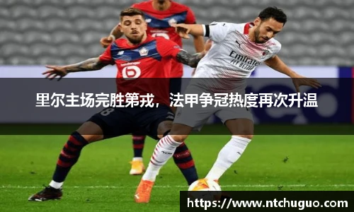 里尔主场完胜第戎，法甲争冠热度再次升温