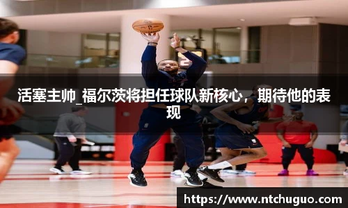 活塞主帅_福尔茨将担任球队新核心，期待他的表现
