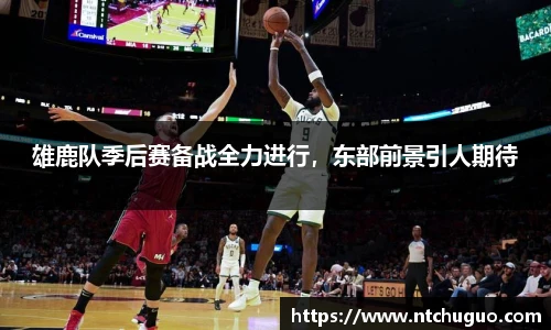 雄鹿队季后赛备战全力进行，东部前景引人期待