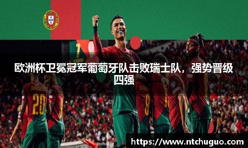 欧洲杯卫冕冠军葡萄牙队击败瑞士队，强势晋级四强