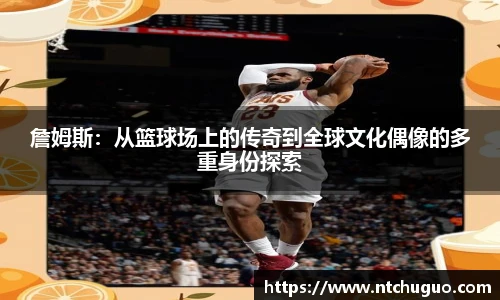 詹姆斯：从篮球场上的传奇到全球文化偶像的多重身份探索