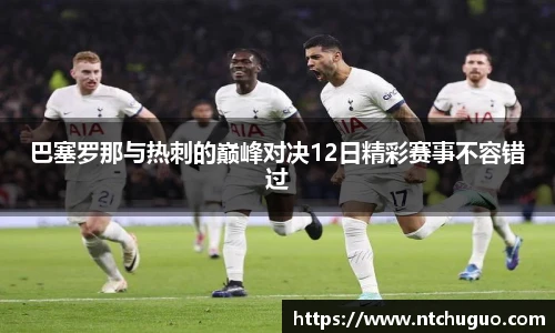 巴塞罗那与热刺的巅峰对决12日精彩赛事不容错过