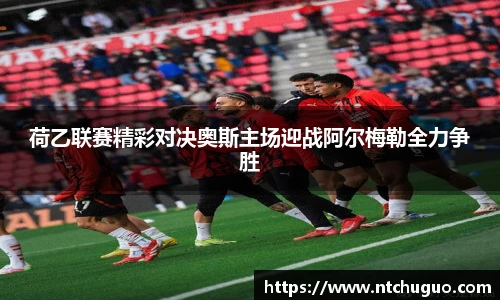 荷乙联赛精彩对决奥斯主场迎战阿尔梅勒全力争胜