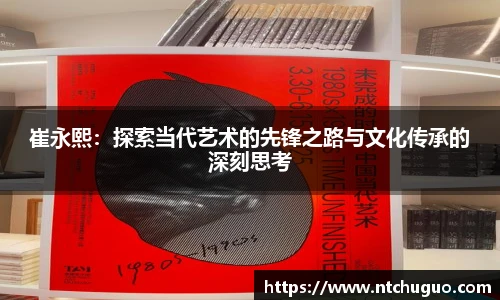崔永熙：探索当代艺术的先锋之路与文化传承的深刻思考