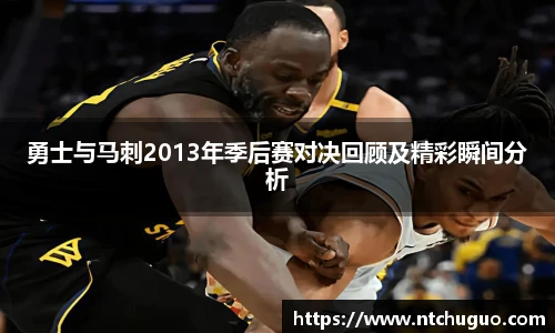 勇士与马刺2013年季后赛对决回顾及精彩瞬间分析