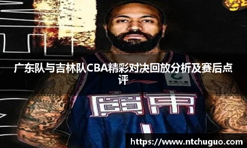 广东队与吉林队CBA精彩对决回放分析及赛后点评