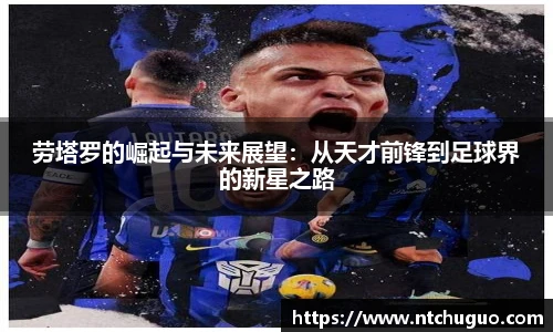 劳塔罗的崛起与未来展望：从天才前锋到足球界的新星之路