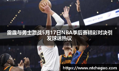 雷霆与勇士激战5月17日NBA季后赛精彩对决引发球迷热议