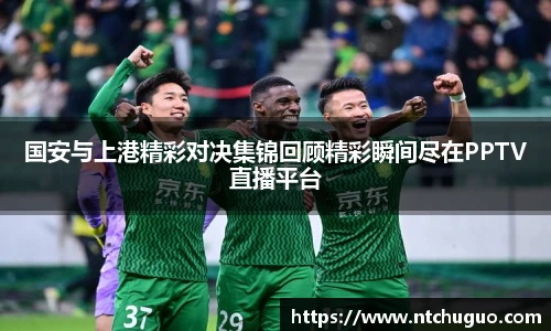 国安与上港精彩对决集锦回顾精彩瞬间尽在PPTV直播平台