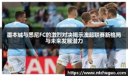 墨本城与悉尼FC的激烈对决揭示澳超联赛新格局与未来发展潜力