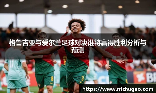 格鲁吉亚与爱尔兰足球对决谁将赢得胜利分析与预测