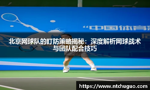 北京网球队的盯防策略揭秘：深度解析网球战术与团队配合技巧