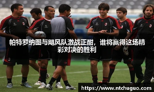 帕特罗纳图与飓风队激战正酣，谁将赢得这场精彩对决的胜利
