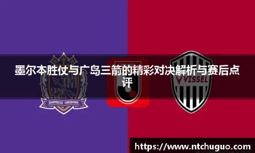 墨尔本胜仗与广岛三箭的精彩对决解析与赛后点评