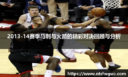 2013-14赛季马刺与火箭的精彩对决回顾与分析