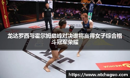 龙达罗西与霍尔姆巅峰对决谁将赢得女子综合格斗冠军荣耀
