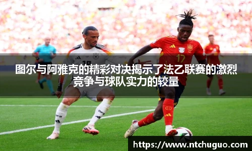 图尔与阿雅克的精彩对决揭示了法乙联赛的激烈竞争与球队实力的较量